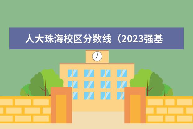 人大珠海校区分数线（2023强基入围分数线）