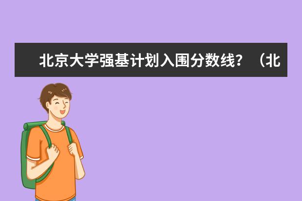 北京大学强基计划入围分数线？（北京大学强基计划分数）