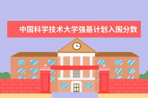 中国科学技术大学强基计划入围分数线 强基计划入围分数线