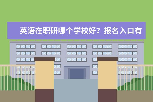 英语在职研哪个学校好？报名入口有吗？