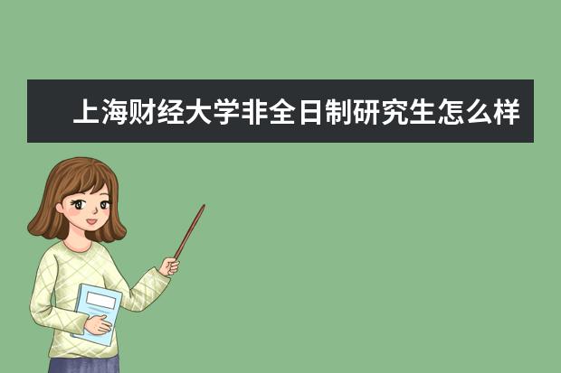 上海财经大学非全日制研究生怎么样?