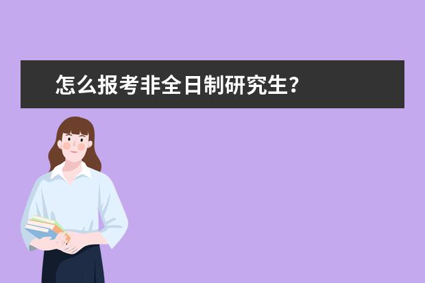 怎么报考非全日制研究生？