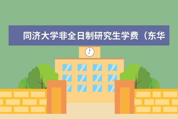 同济大学非全日制研究生学费（东华大学研究生学费一览表）