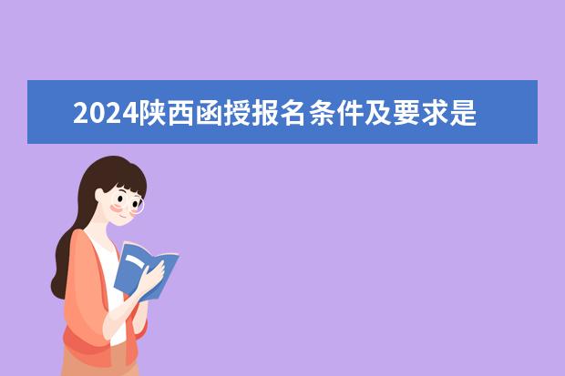 2024陕西函授报名条件及要求是什么？