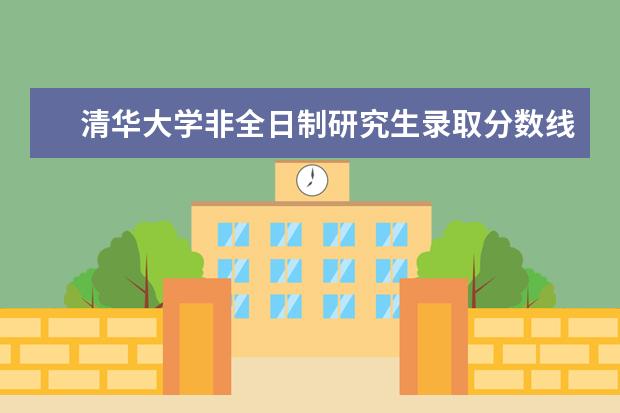 清华大学非全日制研究生录取分数线是多少？