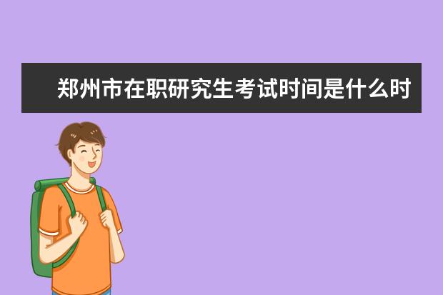 郑州市在职研究生考试时间是什么时候？