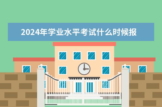 2024年学业水平考试什么时候报名？