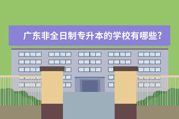 广东非全日制专升本的学校有哪些?