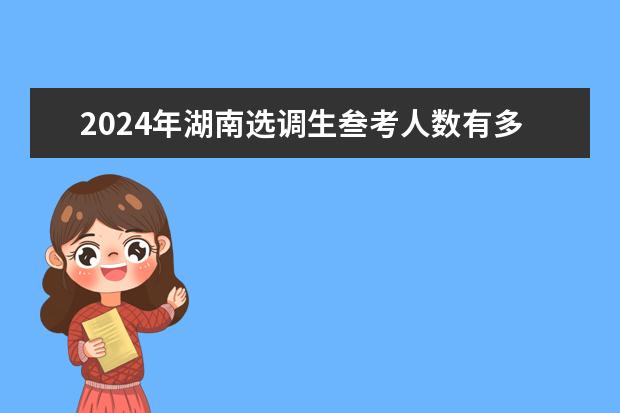 2024年湖南选调生叁考人数有多少