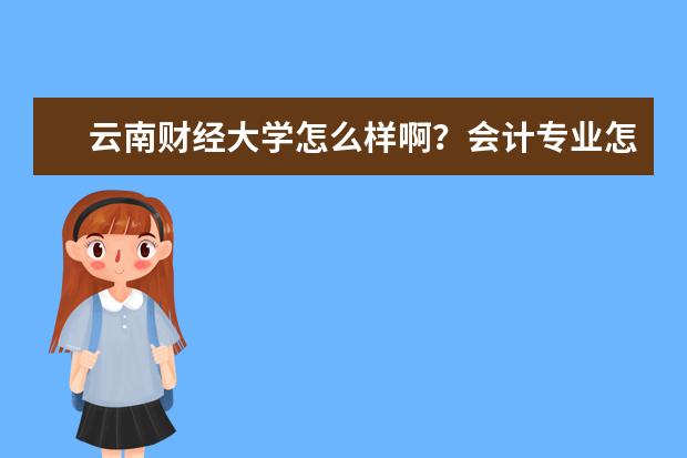 云南财经大学怎么样啊？会计专业怎么样