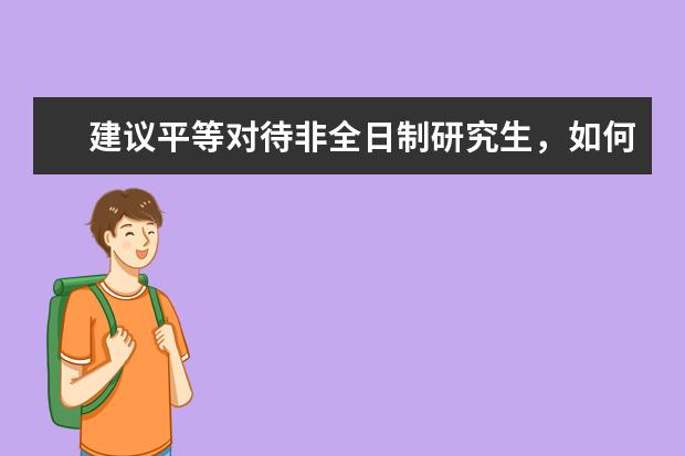 建议平等对待非全日制研究生，如何看待非全日制研究生被区别对待？