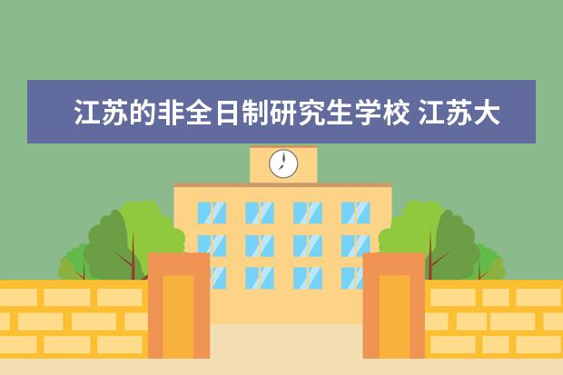 江苏的非全日制研究生学校 江苏大学非全日制研究生毕业难么？还有学位证难拿么？急！