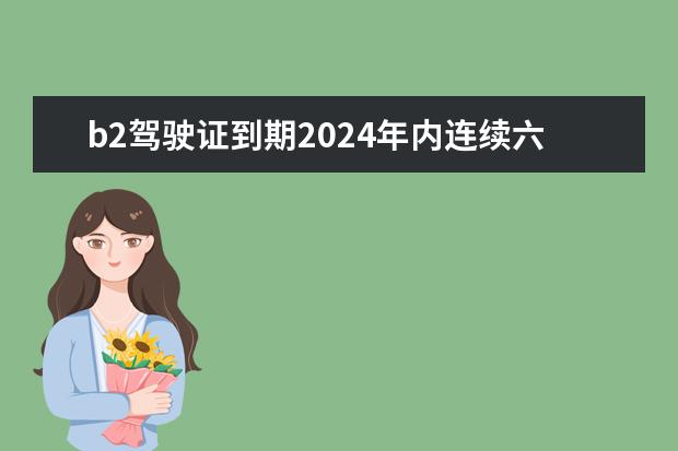 b2驾驶证到期2024年内连续六年没年检能作废吗？