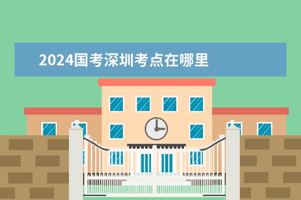 2024国考深圳考点在哪里