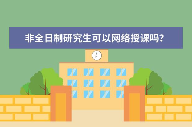 非全日制研究生可以网络授课吗？