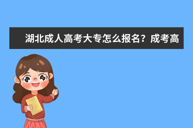 湖北成人高考大专怎么报名？成考高升专怎么学习？