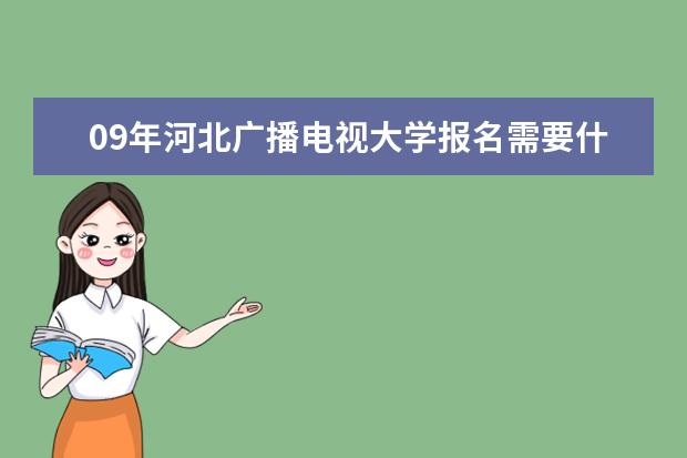 09年河北广播电视大学报名需要什么证件？什么时候开始报名？在哪里报名？