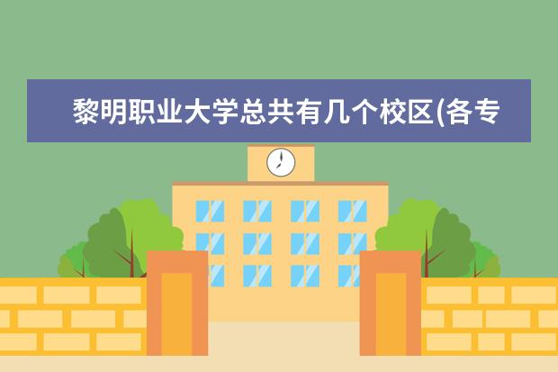 黎明职业大学总共有几个校区(各专业新生在哪个校区)