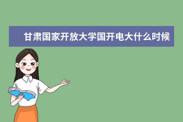 甘肃国家开放大学国开电大什么时候开始报名？学费多少？