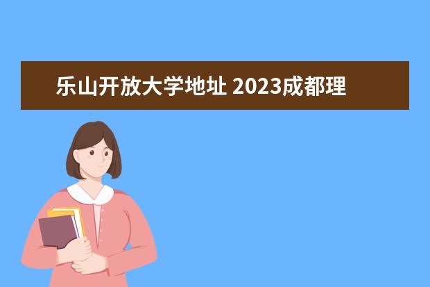 乐山开放大学地址 2023成都理工大学工程技术学院成人本科报名时间？