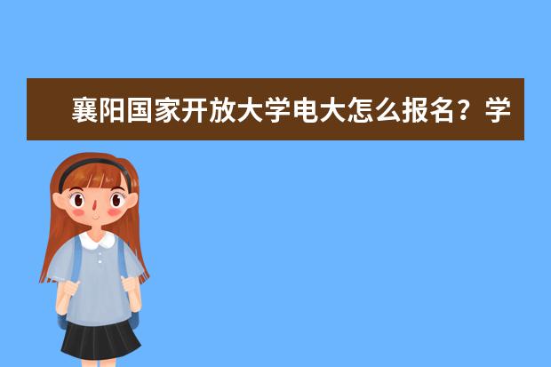 襄阳国家开放大学电大怎么报名？学费多少