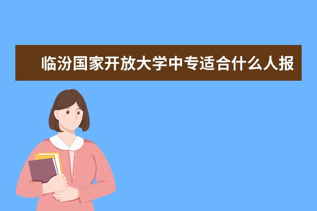 临汾国家开放大学中专适合什么人报名学信网查不到的学历是真的吗？