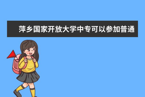 萍乡国家开放大学中专可以参加普通高考吗到底是什么学历