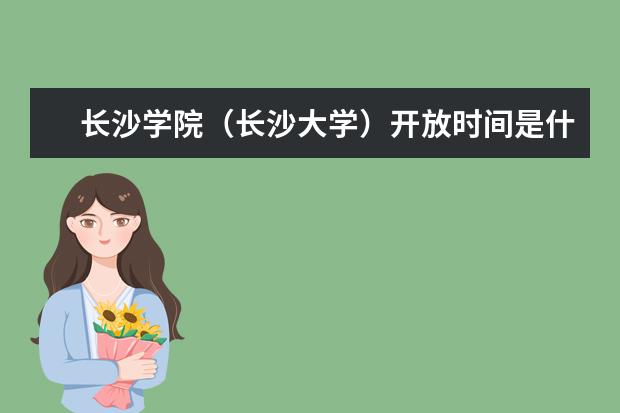 长沙学院（长沙大学）开放时间是什么