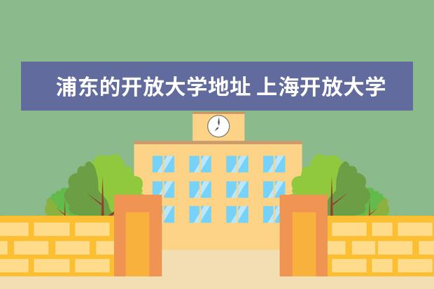 浦东的开放大学地址 上海开放大学地址