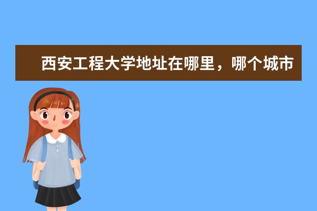 西安工程大学地址在哪里，哪个城市，哪个区？