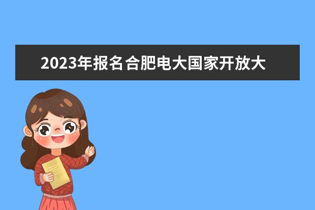 2023年报名合肥电大国家开放大学大专需要参加线下考试吗？报名条件是什么