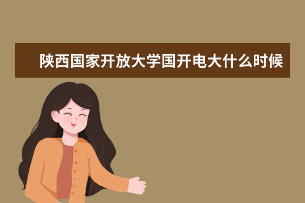 陕西国家开放大学国开电大什么时候开始报名？学费多少？