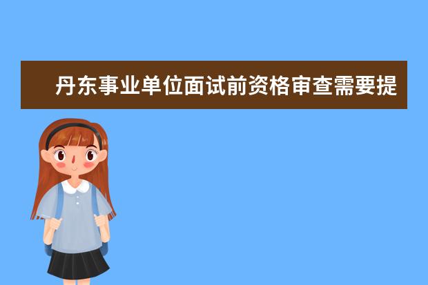 丹东事业单位面试前资格审查需要提供教师资格证，但是我还没毕业没有教师资格证怎么办？