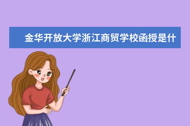 金华开放大学浙江商贸学校函授是什么意思