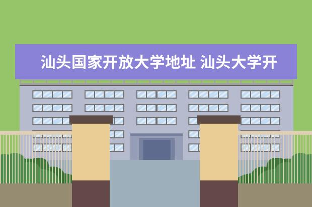 汕头国家开放大学地址 汕头大学开放学院公开学院自学考试专本连读脱产班