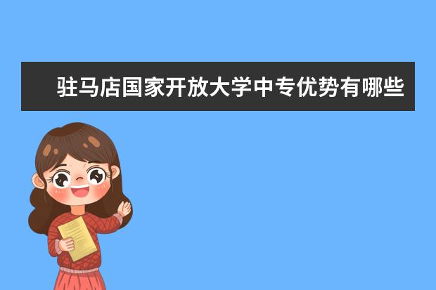 驻马店国家开放大学中专优势有哪些没有毕业证可以报名一年制吗？