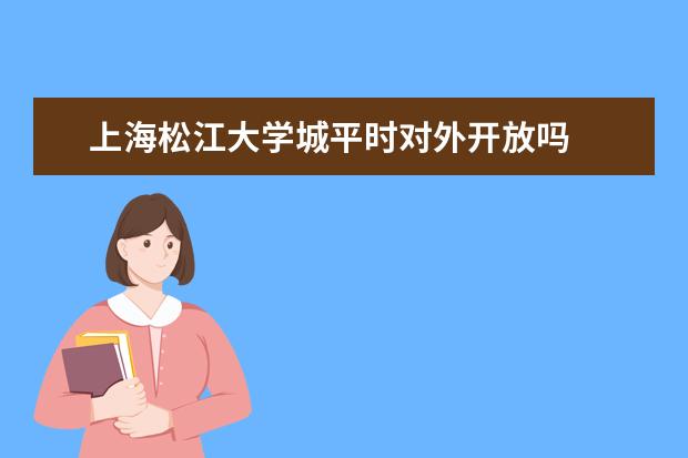 上海松江大学城平时对外开放吗