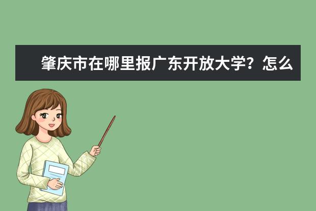 肇庆市在哪里报广东开放大学？怎么报名？