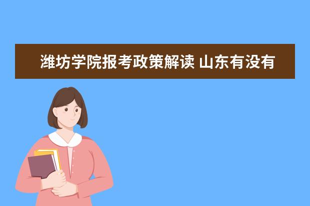 潍坊学院报考政策解读 山东有没有叫“山东潍坊科技学院”的学校？