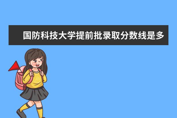 国防科技大学提前批录取分数线是多少？