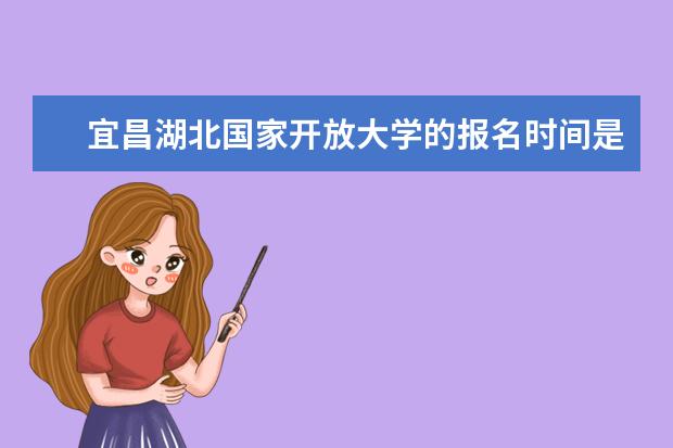 宜昌湖北国家开放大学的报名时间是什么时候？报名条件是什么？