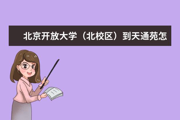 北京开放大学（北校区）到天通苑怎么走