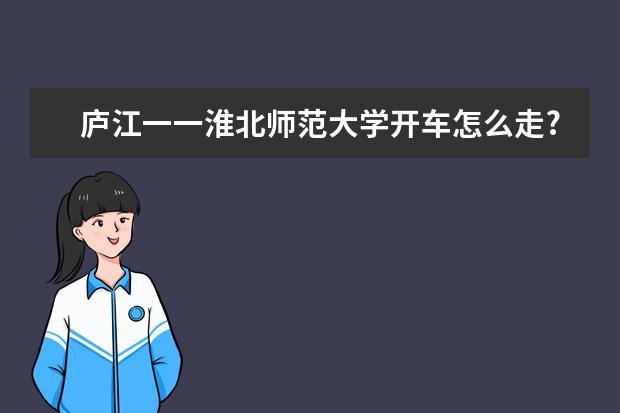 庐江一一淮北师范大学开车怎么走?