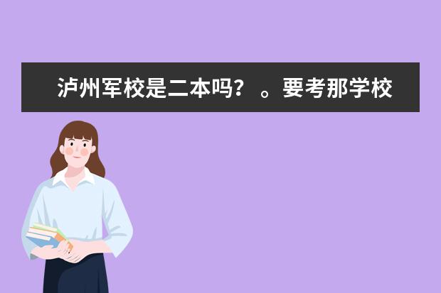 泸州军校是二本吗？ 。要考那学校需要什么条件啊。。比如身高那些的。还有警犬系怎么样啊？