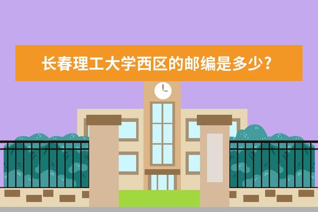 长春理工大学西区的邮编是多少?