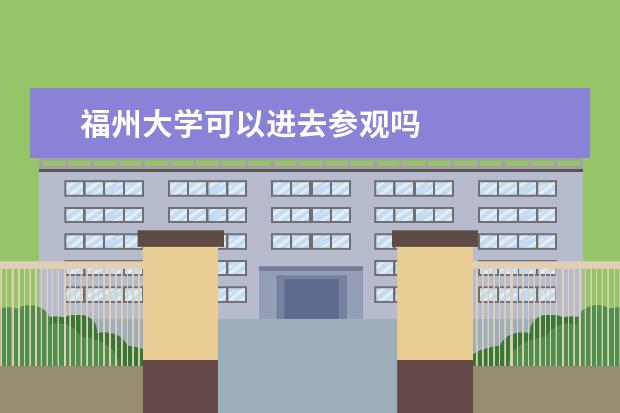 福州大学可以进去参观吗