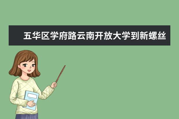 五华区学府路云南开放大学到新螺丝湾做几路公交车（云南师范大学实验中学校本部在哪）