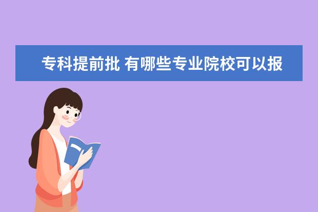 专科提前批 有哪些专业院校可以报  ，不看分数是怎么录取