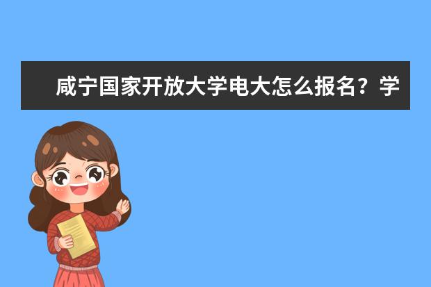 咸宁国家开放大学电大怎么报名？学费多少