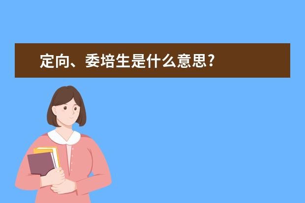 定向、委培生是什么意思?